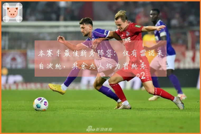 本赛季最佳新秀阵容:仅有雷诺来自次轮,其余九人均为首轮秀